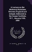 A Lecture on the Historical Relations Between England and Ireland, Delivered in the Cooper Institute, N.Y., January 24th, 1866