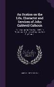 An Oration on the Life, Character and Services of John Caldwell Calhoun: Delivered on the 21st Nov., 1850, in Charleston, S. C., at the Request of th