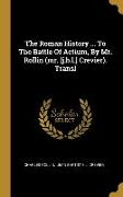 The Roman History ... To The Battle Of Actium, By Mr. Rollin (mr. [j.b.l.] Crevier). Transl