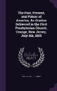 The Past, Present, and Future of America. An Oration Delivered in the First Presbyterian Church, Orange, New Jersey, July 4th, 1865