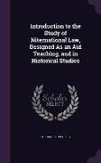Introduction to the Study of Niternational Law, Designed as an Aid Teaching, and in Historical Studies