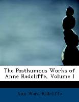 The Posthumous Works of Anne Radcliffe, Volume I