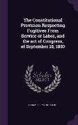 The Constitutional Provision Respecting Fugitives from Service or Labor, and the Act of Congress, of September 18, 1850