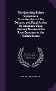 The Question Before Congress, a Consideration of the Debates and Final Action by Congress Upon Various Phases of the Race Question in the United State