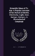 Scientific Ideas of To-day. A Popular Account of the Nature of Matter, Electricity, Light, Heat, &c., &c., in Nontechnical Language