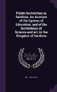 Public Instruction in Sardinia. an Account of the System of Education, and of the Institutions of Science and Art, in the Kingdom of Sardinia