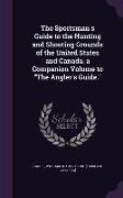 The Sportsman's Guide to the Hunting and Shooting Grounds of the United States and Canada. a Companion Volume to the Angler's Guide
