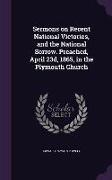 Sermons on Recent National Victories, and the National Sorrow. Preached, April 23d, 1865, in the Plymouth Church