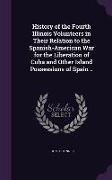 History of the Fourth Illinois Volunteers in Their Relation to the Spanish-American War for the Liberation of Cuba and Other Island Possessions of Spa