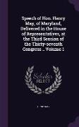 Speech of Hon. Henry May, of Maryland, Delivered in the House of Representatives, at the Third Session of the Thirty-Seventh Congress .. Volume 1