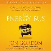 The Energy Bus Lib/E: 10 Rules to Fuel Your Life, Work, and Team with Positive Energy