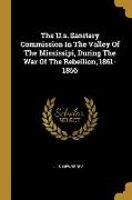 The U.s. Sanitary Commission In The Valley Of The Mississipi, During The War Of The Rebellion, 1861-1866