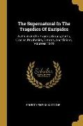 The Supernatural In The Tragedies Of Euripides: As Illustrated In Prayers, Curses, Oaths, Oracles, Prophecies, Dreams, And Visions, Volumes 18-19