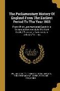 The Parliamentary History Of England From The Earliest Period To The Year 1803: From Which Last-mentioned Epoch It Is Continued Downwards In The Work