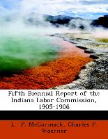Fifth Biennial Report of the Indiana Labor Commission, 1905-1906