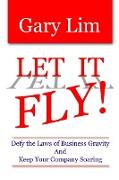 Let It Fly! Defy the Laws of Business Gravity and Keep Your Company Soaring
