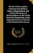 British Violin-makers Classical and Modern, Being a Biographical and Critical Dictionary of British Makers of the Violin From the Foundation of the Cl