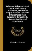 Bulbs and Tuberous-rooted Plants, Their History, Description, Methods of Propagation and Complete Directions for Their Successful Culture in the Garde