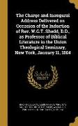 The Charge and Inaugural Address Delivered on Occasion of the Induction of Rev. W.G.T. Shedd, D.D., as Professor of Biblical Literature in the Union T