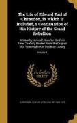 The Life of Edward Earl of Clarendon, in Which is Included, a Continuation of His History of the Grand Rebellion: Written by Himself. Now for the Firs