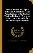 Russian Art and Art Objects in Russia. A Handbook to the Reproductions of Goldsmiths' Work and Other Art Treasures From That Country in the South Kens