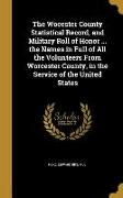 The Wocester County Statistical Record, and Military Roll of Honor ... the Names in Full of All the Volunteers From Worcester County, in the Service o