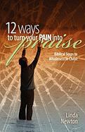 Twelve Ways to Turn Your Pain Into Praise: Biblical Steps to Wholeness in Christ