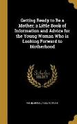 Getting Ready to Be a Mother, a Little Book of Information and Advice for the Young Woman Who is Looking Forward to Motherhood