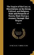 The Empire of the Czar, or, Observations on the Social, Political, and Religious State and Prospects of Russia, Made During a Journey Through That Emp