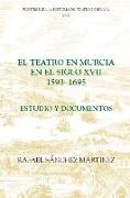 El Teatro En Murcia En El Siglo XVII (1593-1695): Estudio Y Documentos