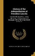 History of the Administration of President Lincoln: Including His Speeches, Letters, Addresses, Proclamations, and Messages. With a Preliminary Sketch