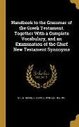 Handbook to the Grammar of the Greek Testament. Together With a Complete Vocabulary, and an Examination of the Chief New Testament Synonyms