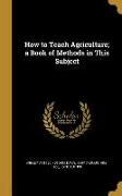 How to Teach Agriculture, a Book of Methods in This Subject