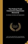 The Federal Trade Commission [electronic Resource]: Its History, Activities and Organization