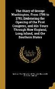 The Diary of George Washington, From 1789 to 1791, Embracing the Opening of the First Congress, and His Tours Through New England, Long Island, and th