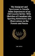 The Emigrant and Sportsman in Canada. Some Experiences of an Old Country Settler. With Sketches of Canadian Life, Sporting Adventures, and Observation