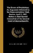 The Errors of Prohibition. An Argument Delivered in the Representatives' Hall, Boston, April 3, 1867, Before a Joint Special Committee of the General