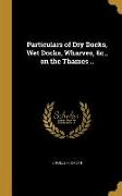 Particulars of Dry Docks, Wet Docks, Wharves, &c., on the Thames