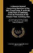 A Masonic Manual Comprising Decisions of the M.S. Grand Lodge, F. and A.M. of the State of California, From Its Formation to the Present Time. Includi