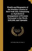 Wealth and Biography of the Wealthy Citizens of New York City, Comprising an Alphabetical Arrangement of Persons Estimated to the Worth $100,000, and