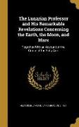 The Lunarian Professor and His Remarkable Revelations Concerning the Earth, the Moon, and Mars: Together With an Account of the Cruise of the Sally An