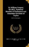 Sir William Gregory, K.C.M.G., Formerly Member of Parliament and Sometime Governor of Ceylon: An Autobiography