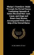 Phelps's Travellers' Guide Through the United States, Containing Upwards of Seven Hundred Rail-road, Canal, and Stage and Steam-boat Routes, Accompani