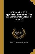 Of Education, With Appended Addresses on The Scholar and The College of To-day