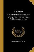 A Manual: Or An Easy Method of Managing Bees, in the Most Profitable Manner to Their Owner, With Infallible Rules to Prevent The