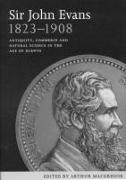 Sir John Evans 1823-1908: Antiquity, Commerce and Natural Science in the Age of Darwin