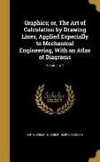 Graphics, or, The Art of Calculation by Drawing Lines, Applied Especially to Mechanical Engineering, With an Atlas of Diagrams, Volume pt.1