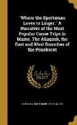 Where the Sportsman Loves to Linger. A Narrative of the Most Popular Canoe Trips in Maine. The Allagash, the East and West Branches of the Penobscot