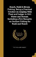 Roach, Rudd & Bream Fishing. Being a Practical Treatise on Angling With Float and Ledger in Still Water and Stream. Including a Few Remarks on Surface