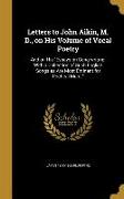 Letters to John Aikin, M. D., on His Volume of Vocal Poetry: And on His Essays on Song-writing, With a Collection of Such English Songs as Are Most Em